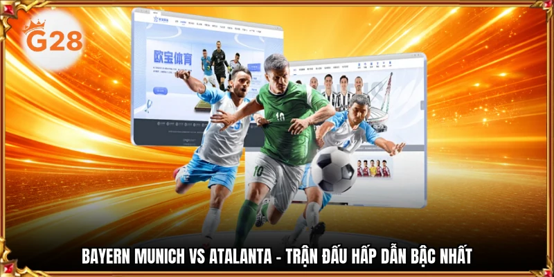 Bayern Munich vs Atalanta - Trận đấu hấp dẫn bậc nhất