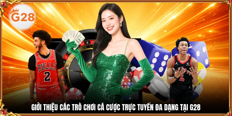 Giới thiệu các trò chơi cá cược trực tuyến đa dạng tại g28