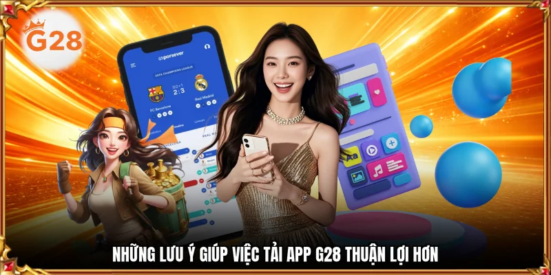 Những lưu ý giúp việc tải app G28 thuận lợi hơn
