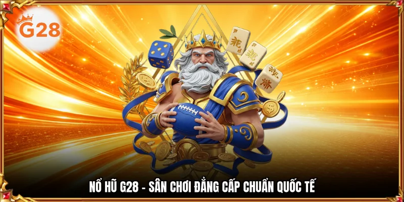 Nổ hũ G28 - Sân chơi đẳng cấp chuẩn quốc tế